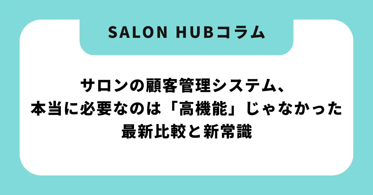 サロンの顧客管理システム、本当に必要なのは「高機能」じゃなかった―最新比較と新常識