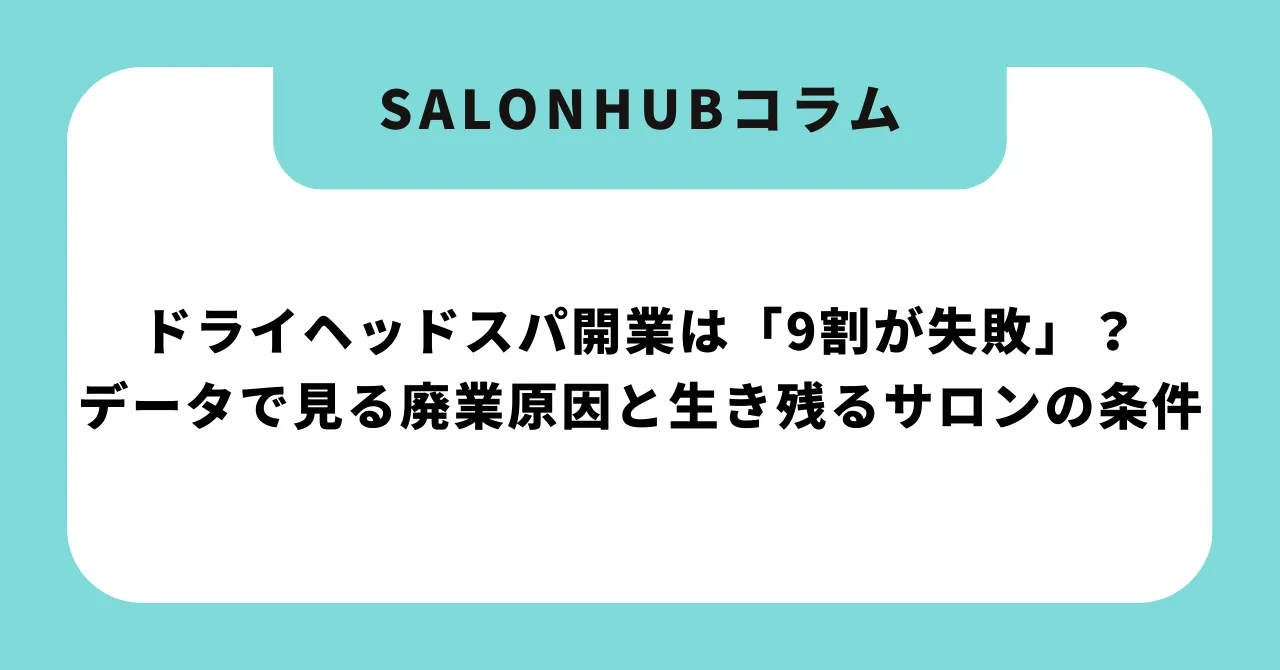 ドライヘッドスパ開業は「9割が失敗」?データで見る廃業原因と生き残るサロンの条件【2026年版】