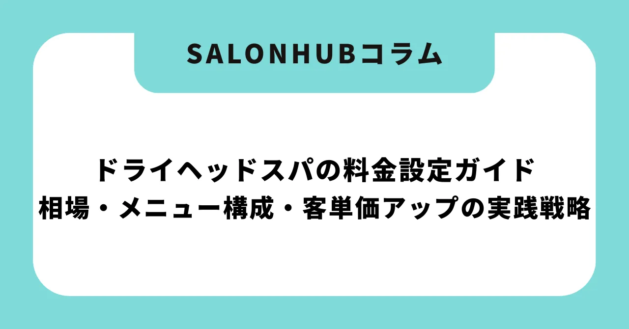 【完全版】ドライヘッドスパの料金設定ガイド|相場・メニュー構成・客単価アップの実践戦略